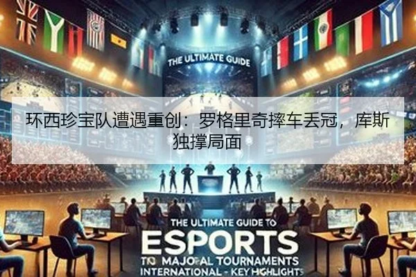 环西珍宝队遭遇重创：罗格里奇摔车丢冠，库斯独撑局面